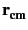 $ \bf {r}_{{cm}}^{}$